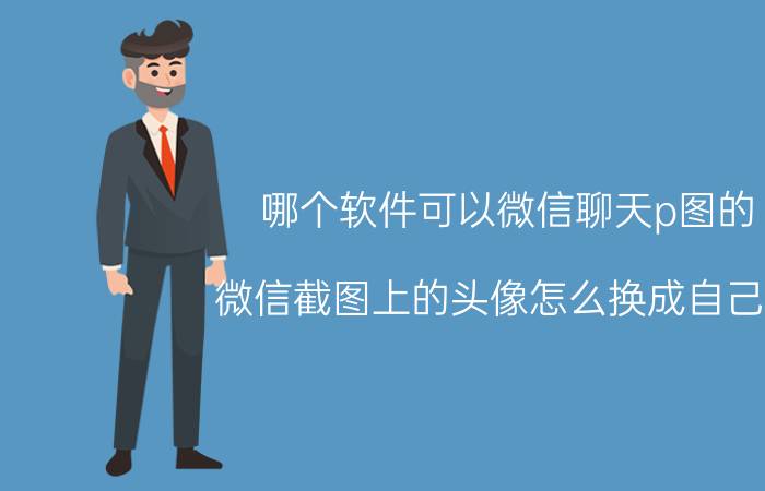 哪个软件可以微信聊天p图的 微信截图上的头像怎么换成自己的？